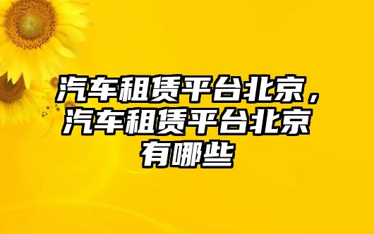 汽車租賃平臺北京，汽車租賃平臺北京有哪些